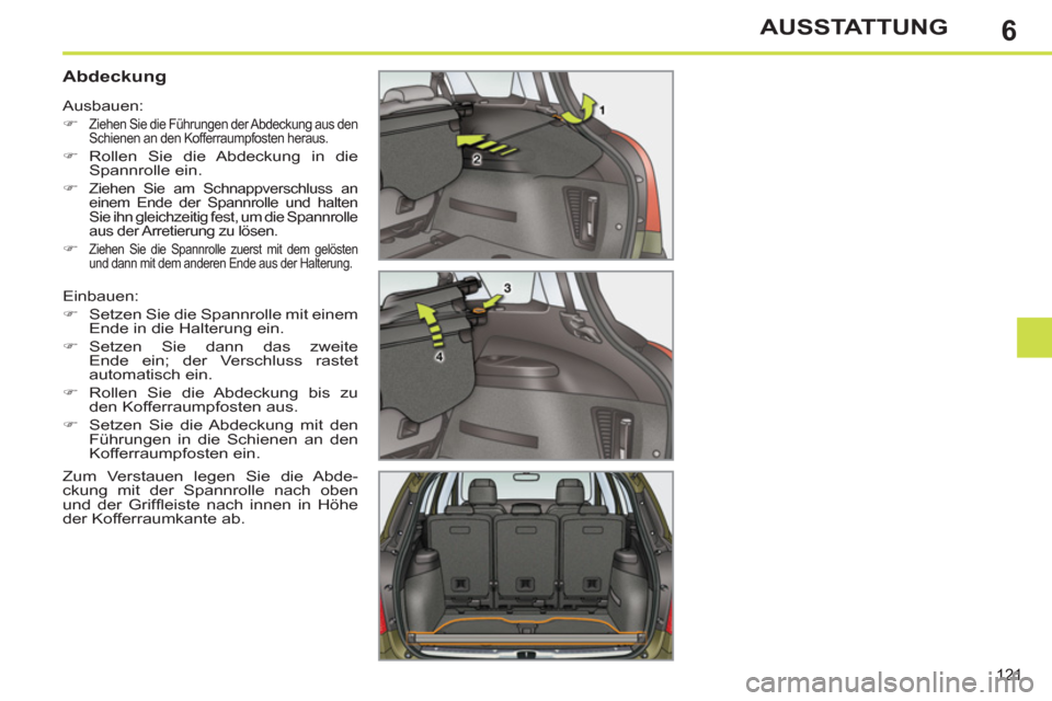 Peugeot 308 SW BL 2011  Betriebsanleitung (in German) 6
121
AUSSTATTUNG
   
 
 
 
 
 
 
 
 
Abdeckung 
 
Einbauen: 
   
 
�) 
  Setzen Sie die Spannrolle mit einem 
Ende in die Halterung ein. 
   
�) 
 Setzen Sie dann das zweite 
Ende ein; der Verschluss