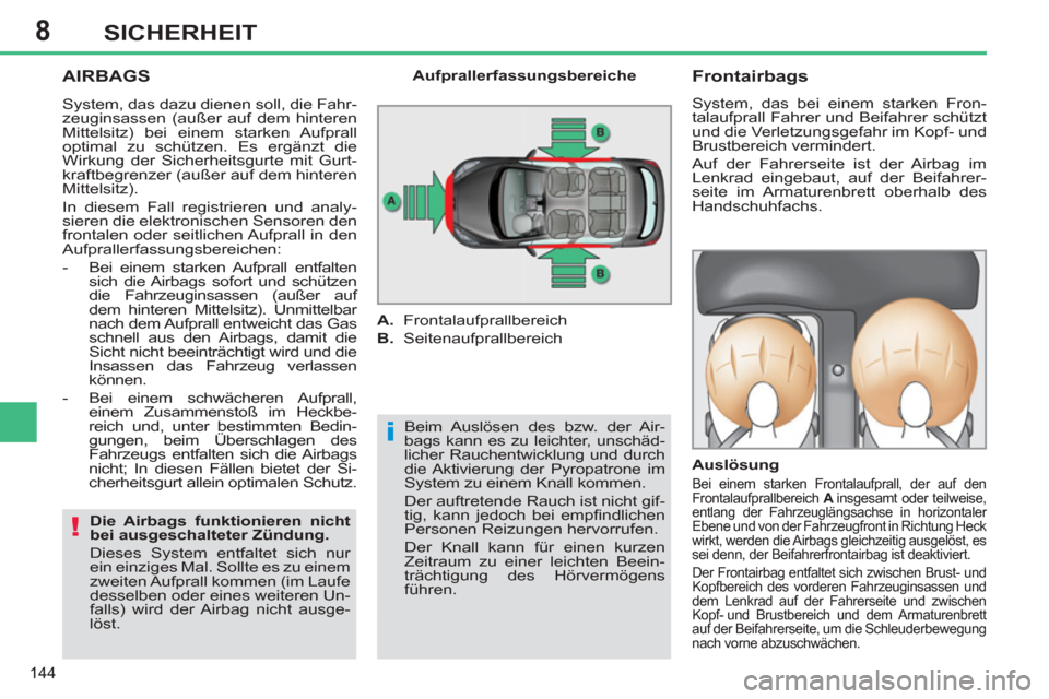 Peugeot 308 SW BL 2011  Betriebsanleitung (in German) 8
i
!
144
SICHERHEIT
  AIRBAGS 
 
Beim Auslösen des bzw. der Air-
bags kann es zu leichter, unschäd-
licher Rauchentwicklung und durch 
die Aktivierung der Pyropatrone im 
System zu einem Knall komm