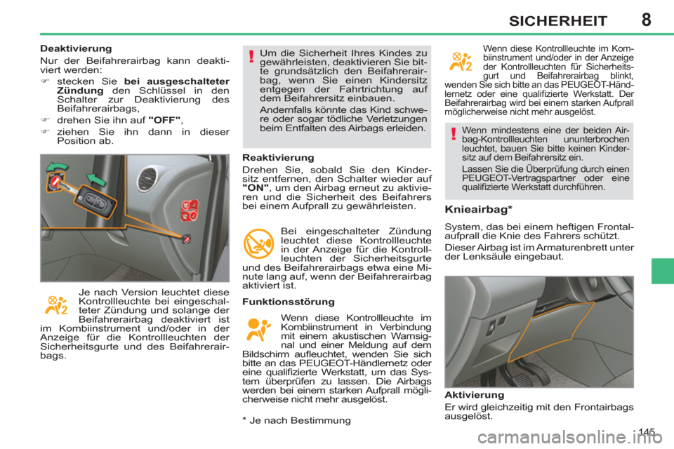 Peugeot 308 SW BL 2011  Betriebsanleitung (in German) 8
!
!
145
SICHERHEIT
 Wenn mindestens eine der beiden Air-
bag-Kontrollleuchten ununterbrochen 
leuchtet, bauen Sie bitte keinen Kinder-
sitz auf dem Beifahrersitz ein. 
  Lassen Sie die Überprüfung