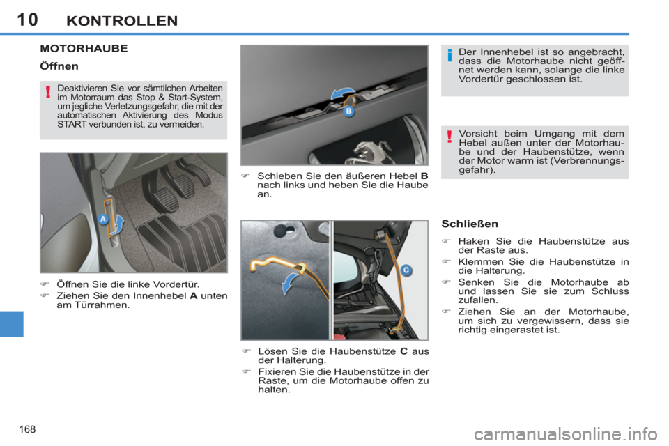 Peugeot 308 SW BL 2011  Betriebsanleitung (in German) 10
i
!
!
168
KONTROLLEN
   
 
 
 
 
 
 
 
 
 
 
MOTORHAUBE 
 
 
�) 
  Schieben Sie den äußeren Hebel  B 
 
nach links und heben Sie die Haube 
an. 
   
�) 
  Lösen Sie die Haubenstütze  C 
 aus 
d