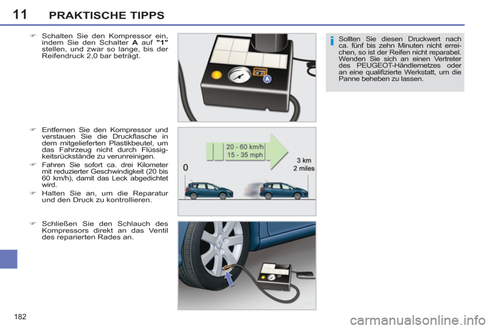 Peugeot 308 SW BL 2011  Betriebsanleitung (in German) 11
i
182
PRAKTISCHE TIPPS
Sollten Sie diesen Druckwert nach 
ca. fünf bis zehn Minuten nicht errei-
chen, so ist der Reifen nicht reparabel. 
Wenden Sie sich an einen Vertreter 
des PEUGEOT-Händlern