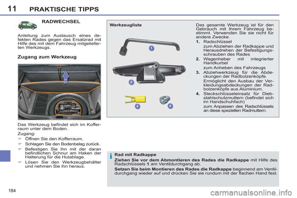 Peugeot 308 SW BL 2011  Betriebsanleitung (in German) 11
i
184
PRAKTISCHE TIPPS
   
 
 
 
 
 
 
 
 
 
 
 
 
 
RADWECHSEL 
 
Das Werkzeug beﬁ ndet sich im Koffer-
raum unter dem Boden. 
  Zugang: 
   
 
�) 
  Öffnen Sie den Kofferraum. 
   
�) 
 
Schla