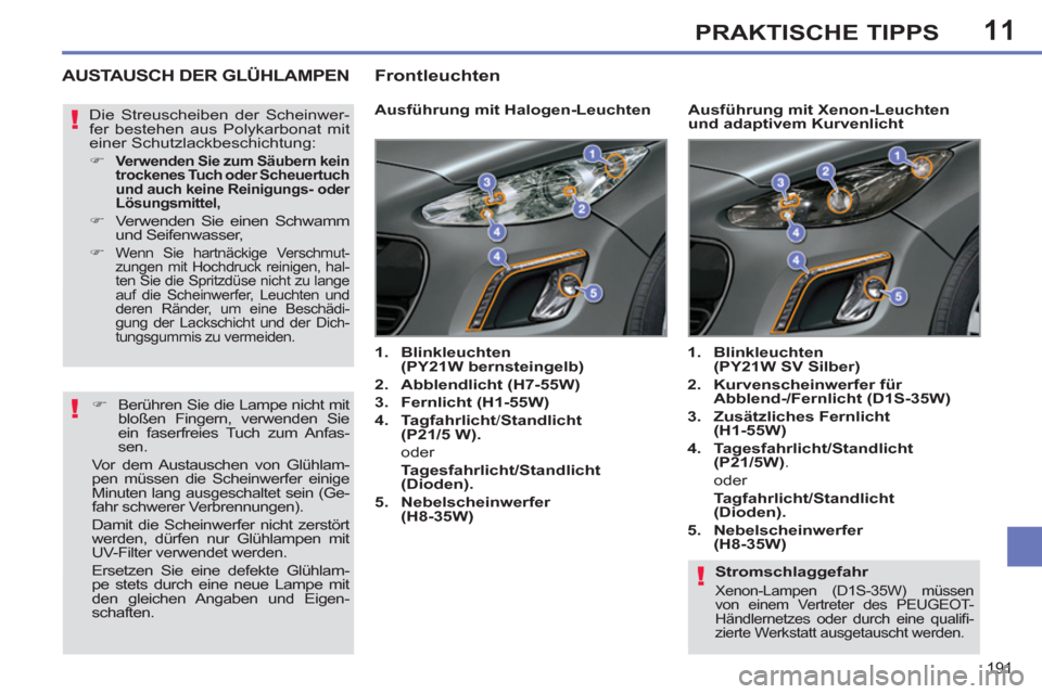 Peugeot 308 SW BL 2011 Betriebsanleitung (in German) 11
!
!
!
191
PRAKTISCHE TIPPS
Stromschlaggefahr
Xenon-Lampen (D1S-35W) müssen
von einem Vertreter des PEUGEOT-
Händlernetzes oder durch eine qualifi -
zierte Werkstatt ausgetauscht werden. Peugeot 308 SW BL 2011 Betriebsanleitung (in German) 11
!
!
!
191
PRAKTISCHE TIPPS
Stromschlaggefahr
Xenon-Lampen (D1S-35W) müssen
von einem Vertreter des PEUGEOT-
Händlernetzes oder durch eine qualifi -
zierte Werkstatt ausgetauscht werden.