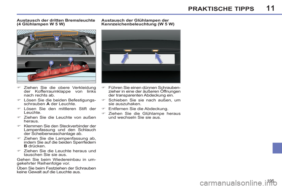 Peugeot 308 SW BL 2011  Betriebsanleitung (in German) 11
195
PRAKTISCHE TIPPS
   
Austausch der dritten Bremsleuchte 
(4 Glühlampen W 5 W) 
   
 
�) 
  Ziehen Sie die obere Verkleidung 
der Kofferraumklappe von links 
nach rechts ab. 
   
�) 
  Lösen S