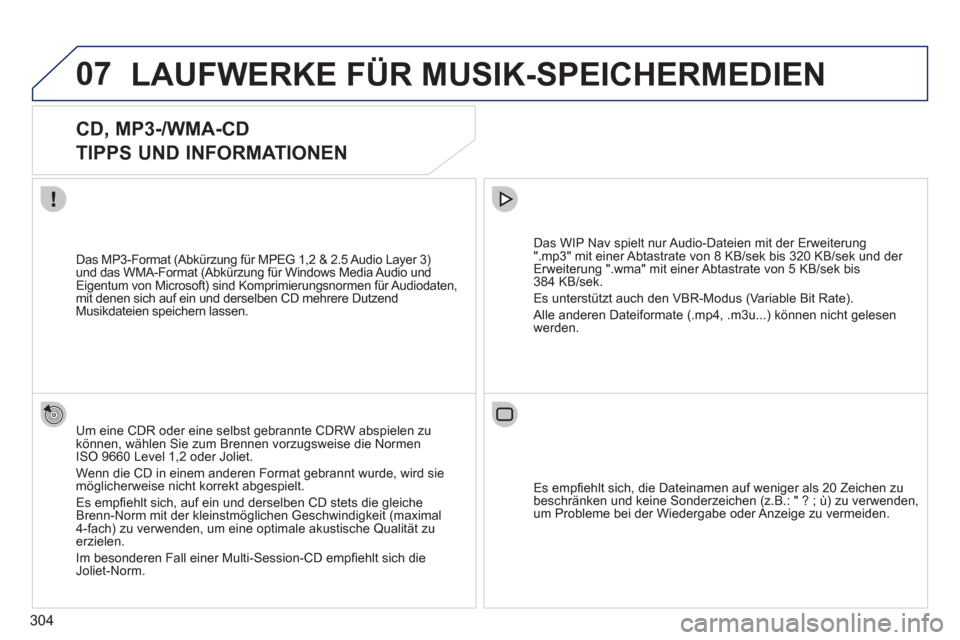 Peugeot 308 SW BL 2011  Betriebsanleitung (in German) 304
07  LAUFWERKE FÜR MUSIK-SPEICHERMEDIEN 
 
 
 
 
 
 
 
CD, MP3-/WMA-CD   
TIPPS UND INFORMATIONEN 
   
Um eine CDR oder eine selbst gebrannte CDRW abspielen zu 
können, wählen Sie zum Brennen vo
