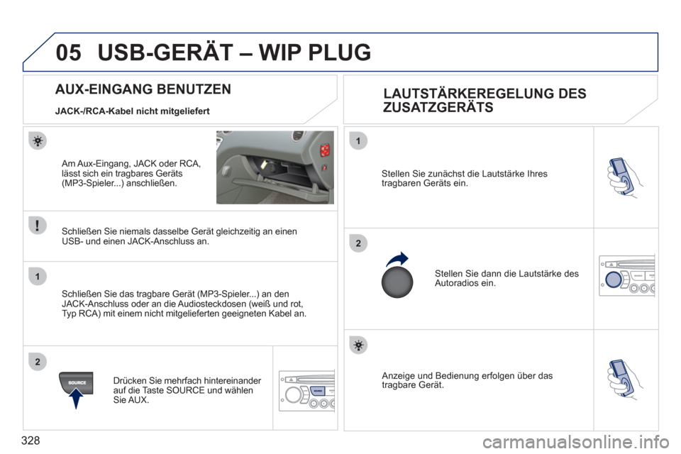 Peugeot 308 SW BL 2011 Betriebsanleitung (in German) 328
05
1
2
1
2
Anzeige und Bedienung erfolgen über das
tragbare Gerät. Stellen Sie zunächst die Lautstärke Ihres
tragbaren Geräts ein.
Stellen Sie dann die Lautstärke des
Autoradios Peugeot 308 SW BL 2011 Betriebsanleitung (in German) 328
05
1
2
1
2
Anzeige und Bedienung erfolgen über das
tragbare Gerät. Stellen Sie zunächst die Lautstärke Ihres
tragbaren Geräts ein.
Stellen Sie dann die Lautstärke des
Autoradios