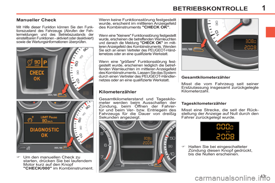 Peugeot 308 SW BL 2011  Betriebsanleitung (in German) 1
43
BETRIEBSKONTROLLE
   
 
 
 
 
 
 
 
 
 
 
 
Kilometerzähler 
 
Gesamtkilometerstand und Tageskilo-
meter werden beim Ausschalten der 
Zündung, beim Öffnen der Fahrer-
tür und beim Ver- bzw. E