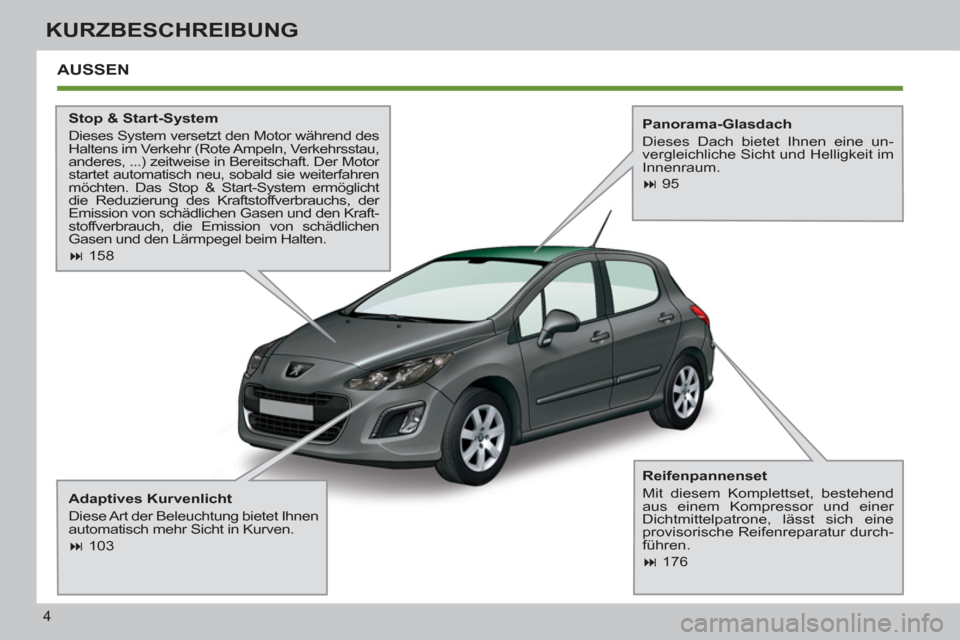 Peugeot 308 SW BL 2011  Betriebsanleitung (in German) 4
KURZBESCHREIBUNG
  AUSSEN  
 
 
Stop & Start-System 
  Dieses System versetzt den Motor während des 
Haltens im Verkehr (Rote Ampeln, Verkehrsstau, 
anderes, ...) zeitweise in Bereitschaft. Der Mot