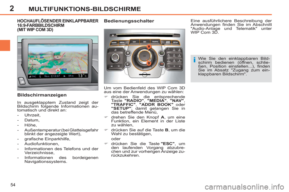 Peugeot 308 SW BL 2011  Betriebsanleitung (in German) 2
i
54
MULTIFUNKTIONS-BILDSCHIRME
   
 
 
 
 
 
 
 
 
 
 
 
 
 
HOCHAUFLÖSENDER EINKLAPPBARER 
16:9-FARBBILDSCHIRM 
(MIT WIP COM 3D) 
   
Bildschirmanzeigen 
 
In ausgeklapptem Zustand zeigt der 
Bil