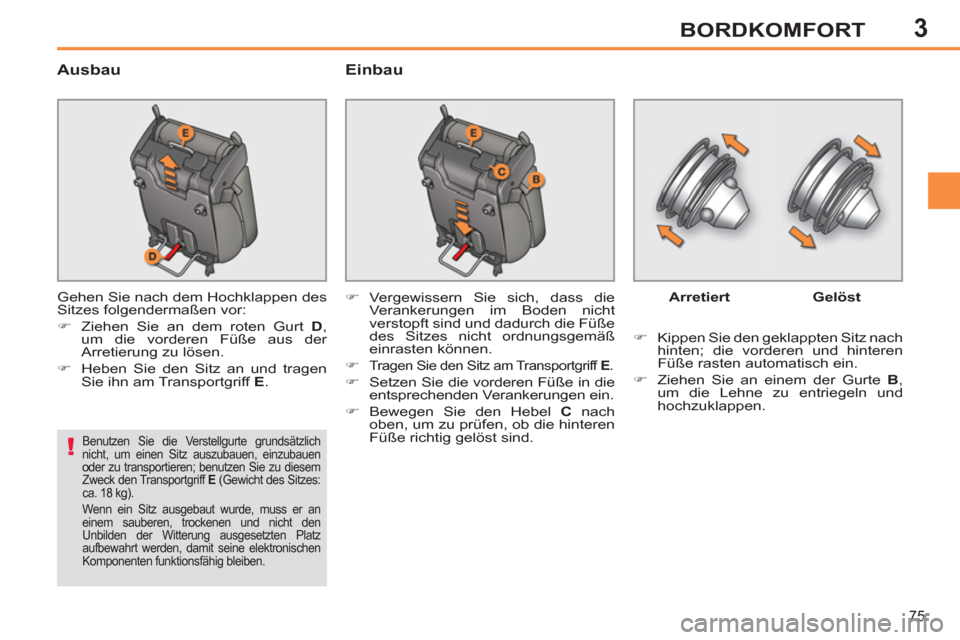 Peugeot 308 SW BL 2011  Betriebsanleitung (in German) 3
!
75
BORDKOMFORT
   
Ausbau   
Einbau 
 
Gehen Sie nach dem Hochklappen des 
Sitzes folgendermaßen vor: 
   
 
�) 
  Ziehen Sie an dem roten Gurt  D 
, 
um die vorderen Füße aus der 
Arretierung 