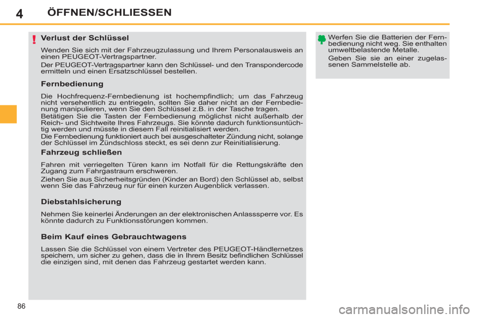Peugeot 308 SW BL 2011  Betriebsanleitung (in German) 4
!
86
ÖFFNEN/SCHLIESSEN
   
 
 
 
 
 
 
 
 
 
 
 
 
 
Verlust der Schlüssel 
 
Wenden Sie sich mit der Fahrzeugzulassung und Ihrem Personalausweis an 
einen PEUGEOT-Vertragspartner. 
  Der PEUGEOT-