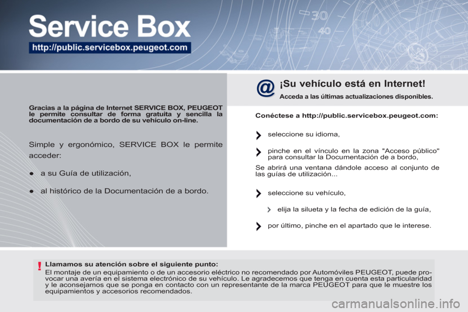 Peugeot 308 SW BL 2011  Manual del propietario (in Spanish) !   
Llamamos su atención sobre el  
 
siguiente  
 
punto 
 
: 
 
  El montaje de un equipamiento o de un accesorio eléctrico no recomendado por Automóviles PEUGEOT, puede pro-
vocar una avería e