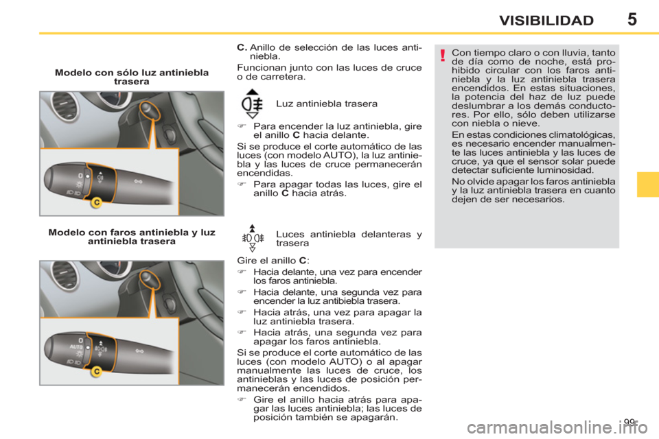 Peugeot 308 SW BL 2011  Manual del propietario (in Spanish) 5
!
99
VISIBILIDAD
   
 
Modelo con sólo luz antiniebla 
trasera 
  Luz antiniebla trasera 
   
 
�) 
  Para encender la luz antiniebla, gire 
el anillo  C 
 hacia delante.  
  Si se produce el corte