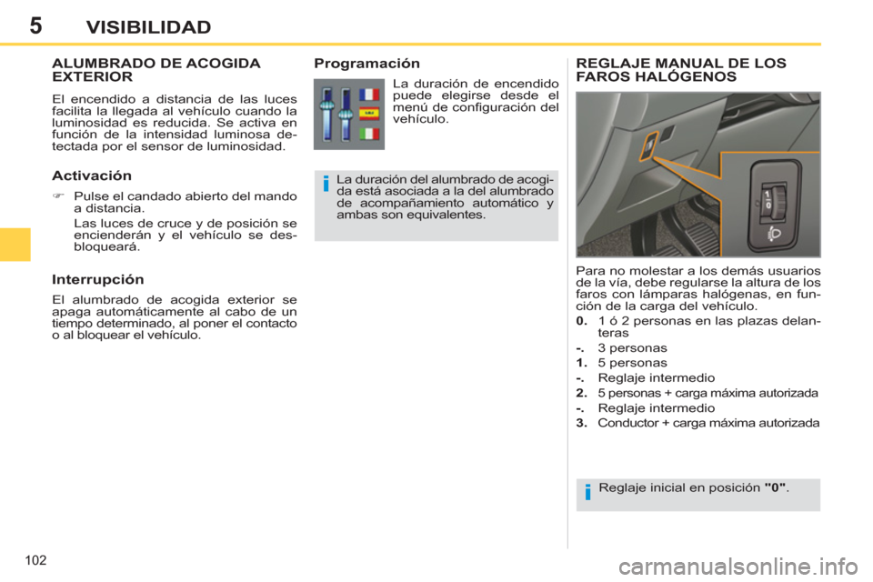 Peugeot 308 SW BL 2011  Manual del propietario (in Spanish) 5
i
i
102
VISIBILIDAD
   
 
 
 
 
ALUMBRADO DE ACOGIDA 
EXTERIOR 
  El encendido a distancia de las luces 
facilita la llegada al vehículo cuando la 
luminosidad es reducida. Se activa en 
función d