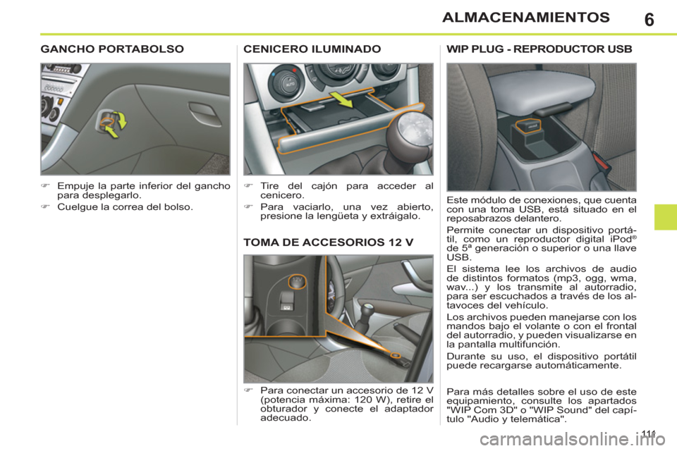 Peugeot 308 SW BL 2011  Manual del propietario (in Spanish) 6
111
ALMACENAMIENTOS
   
 
 
 
 
TOMA DE ACCESORIOS 12 V 
 
 
 
�) 
  Para conectar un accesorio de 12 V 
(potencia máxima: 120 W), retire el 
obturador y conecte el adaptador 
adecuado.  
 
 
 
 
 