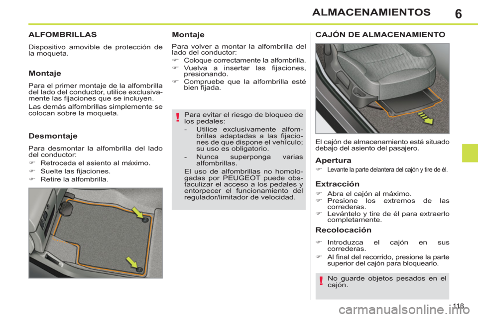Peugeot 308 SW BL 2011  Manual del propietario (in Spanish) 6
!
!
11 3
ALMACENAMIENTOS
   
Para evitar el riesgo de bloqueo de 
los pedales: 
   
 
-   Utilice exclusivamente alfom-
brillas adaptadas a las ﬁ jacio-
nes de que dispone el vehículo; 
su uso es