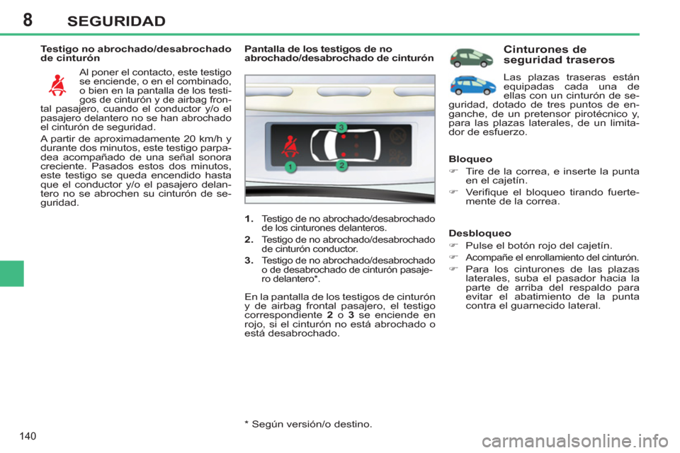 Peugeot 308 SW BL 2011 Manual del propietario (in Spanish) 8
140
SEGURIDAD
Testigo no abrochado/desabrochado
de cinturón
Al poner el contacto, este testigo
se enciende, o en el combinado,
o bien en la pantalla de los testi-
gos de cinturón y de ai Peugeot 308 SW BL 2011 Manual del propietario (in Spanish) 8
140
SEGURIDAD
Testigo no abrochado/desabrochado
de cinturón
Al poner el contacto, este testigo
se enciende, o en el combinado,
o bien en la pantalla de los testi-
gos de cinturón y de ai