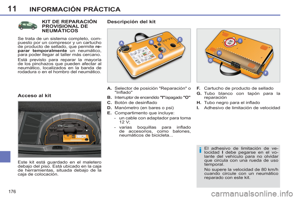 Peugeot 308 SW BL 2011  Manual del propietario (in Spanish) 11
i
176
INFORMACIÓN PRÁCTICA
   
El adhesivo de limitación de ve-
locidad  I 
 debe pegarse en el vo-
lante del vehículo para no olvidar 
que circula con una rueda de uso 
temporal. 
  No supere 