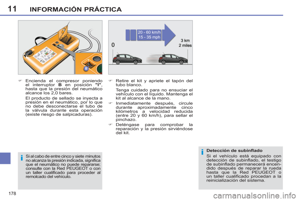 Peugeot 308 SW BL 2011  Manual del propietario (in Spanish) 11
i
i
178
INFORMACIÓN PRÁCTICA
   
Si al cabo de entre cinco y siete  minutos 
no alcanza la presión indicada, signiﬁ ca 
que el neumático no puede repararse; 
consulte con la Red PEUGEOT o con