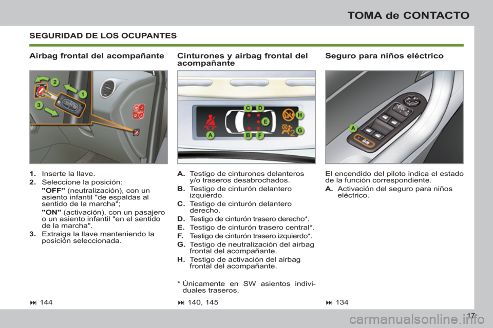 Peugeot 308 SW BL 2011  Manual del propietario (in Spanish) 17
TOMA de CONTACTO
  SEGURIDAD DE LOS OCUPANTES 
 
 
Airbag frontal del acompañante    
Seguro para niños eléctrico 
 
 
 
1. 
  Inserte la llave. 
   
2. 
  Seleccione la posición:  
  "OFF" 
 (