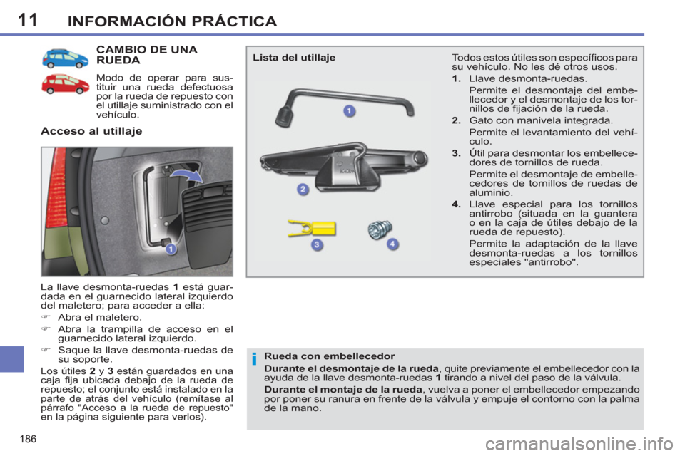 Peugeot 308 SW BL 2011  Manual del propietario (in Spanish) 11
i
186
INFORMACIÓN PRÁCTICA
   
 
 
 
 
 
 
 
 
 
 
 
 
 
CAMBIO DE UNA 
RUEDA 
   
Modo de operar para sus-
tituir una rueda defectuosa 
por la rueda de repuesto con 
el utillaje suministrado con