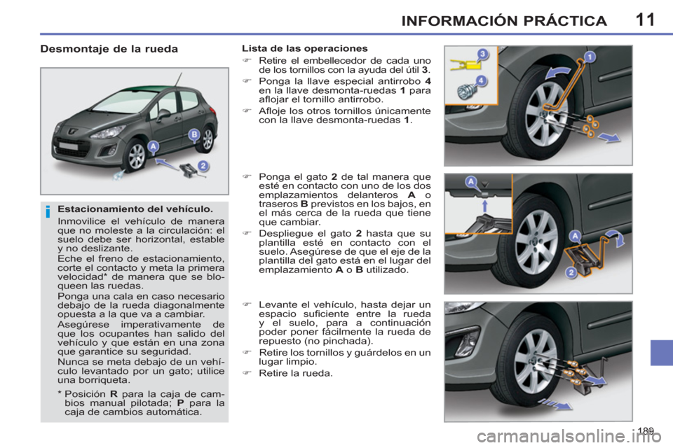 Peugeot 308 SW BL 2011 Manual del propietario (in Spanish) 11
i
189
INFORMACIÓN PRÁCTICA
Estacionamiento del vehículo.
Inmovilice el vehículo de manera
que no moleste a la circulación: el
suelo debe ser horizontal, estable
y no deslizante.
E Peugeot 308 SW BL 2011 Manual del propietario (in Spanish) 11
i
189
INFORMACIÓN PRÁCTICA
Estacionamiento del vehículo.
Inmovilice el vehículo de manera
que no moleste a la circulación: el
suelo debe ser horizontal, estable
y no deslizante.
E