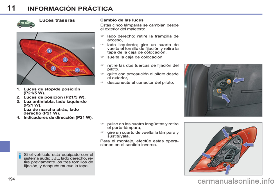 Peugeot 308 SW BL 2011  Manual del propietario (in Spanish) 11
i
194
INFORMACIÓN PRÁCTICA
   
Luces traseras 
 
 
 
1. 
  Luces de stop/de posición 
(P21/5 W). 
 
   
2. 
  Luces de posición (P21/5 W). 
 
   
3. 
  Luz antiniebla, lado izquierdo 
(P21 W). 