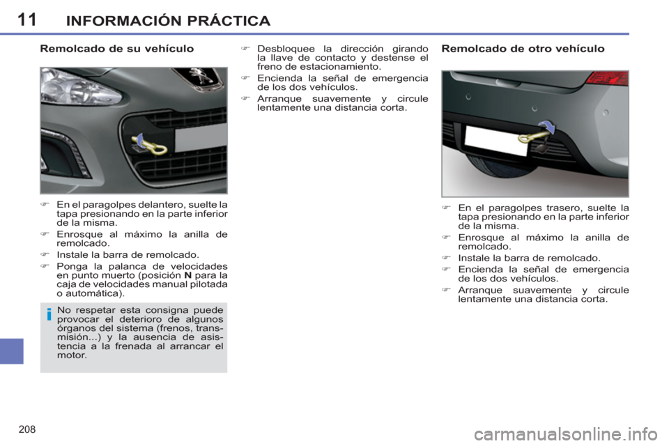 Peugeot 308 SW BL 2011  Manual del propietario (in Spanish) 11
i
208
INFORMACIÓN PRÁCTICA
   
Remolcado de su vehículo 
 
 
 
�) 
  En el paragolpes delantero, suelte la 
tapa presionando en la parte inferior 
de la misma. 
   
�) 
 Enrosque al máximo la a