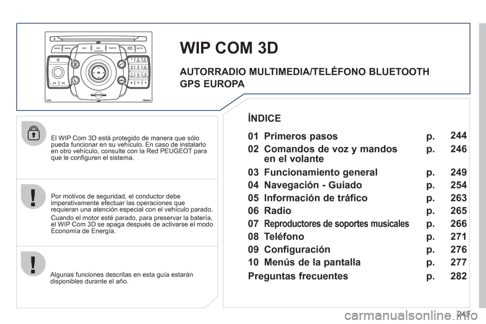 Peugeot 308 SW BL 2011  Manual del propietario (in Spanish) 243
2ABC3DEF5JKL4GHI6MNO8TUV7PQRS9WXYZ0*#
1
RADIO MEDIANAV ESC TRAFFIC
SETUPADDR
BOOK
   
El WIP Com 3D está protegido de manera que sólo 
pueda funcionar en su vehículo. En caso de instalarlo 
en 