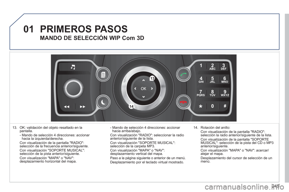 Peugeot 308 SW BL 2011  Manual del propietario (in Spanish) 245
01
2ABC3DEF
5JKL4GHI6MNO
8TUV7PQRS9WXYZ
0*#
1
13
14
   
13.   OK: validación del objeto resaltado en la 
pantalla.  
 -  Mando de selección 4 direcciones: accionar 
hacia la izquierda/derecha.  