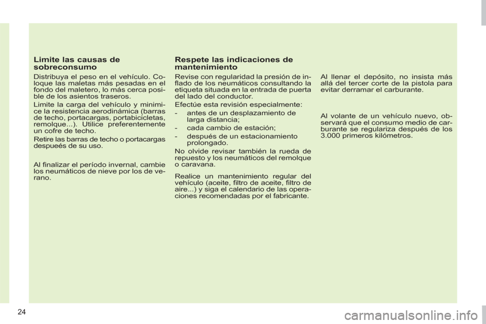 Peugeot 308 SW BL 2011  Manual del propietario (in Spanish) 24
   
Limite las causas de 
sobreconsumo 
   
Distribuya el peso en el vehículo. Co-
loque las maletas más pesadas en el 
fondo del maletero, lo más cerca posi-
ble de los asientos traseros. 
  Li