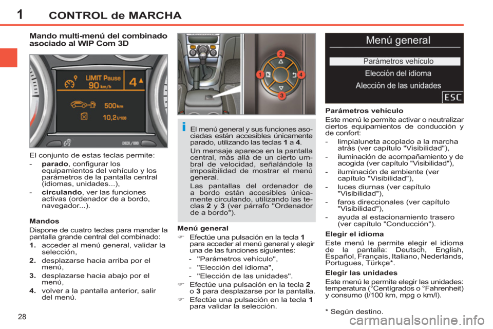 Peugeot 308 SW BL 2011  Manual del propietario (in Spanish) 1
i
28
CONTROL de MARCHA
   
*   Según destino.  
 
 
 
 
 
 
 
 
 
Mando multi-menú del combinado 
asociado al WIP Com 3D 
   
Mandos 
  Dispone de cuatro teclas para mandar la 
pantalla grande cen