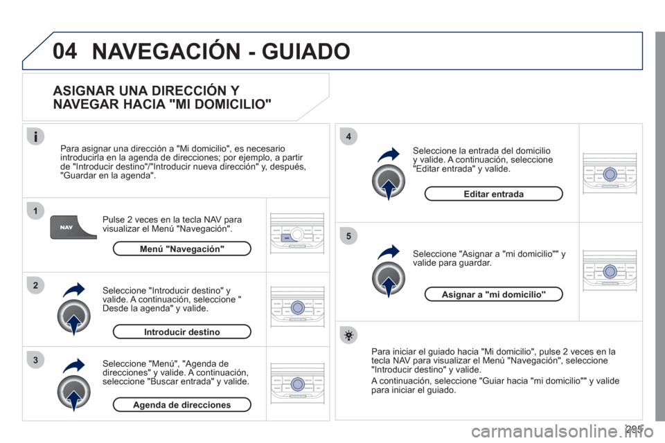 Peugeot 308 SW BL 2011 Manual del propietario (in Spanish) 295
04
1
2
3
5
4
NAVEGACIÓN - GUIADO
ASIGNAR UNA DIRECCIÓN Y
NAVEGAR HACIA "MI DOMICILIO"
Pulse 2 veces en la tecla NAV para
visualizar el Menú "Navegación".
Para asignar una di Peugeot 308 SW BL 2011 Manual del propietario (in Spanish) 295
04
1
2
3
5
4
NAVEGACIÓN - GUIADO
ASIGNAR UNA DIRECCIÓN Y
NAVEGAR HACIA "MI DOMICILIO"
Pulse 2 veces en la tecla NAV para
visualizar el Menú "Navegación".
Para asignar una di