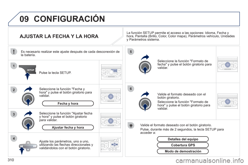 Peugeot 308 SW BL 2011 Manual del propietario (in Spanish) 310
09
4 3 2 1
65
CONFIGURACIÓN
AJUSTAR LA FECHA Y LA HORA
La función SETUP permite el acceso a las opciones: Idioma, Fecha y
hora, Pantalla (Brillo, Color, Color map Peugeot 308 SW BL 2011 Manual del propietario (in Spanish) 310
09
4 3 2 1
65
CONFIGURACIÓN
AJUSTAR LA FECHA Y LA HORA
La función SETUP permite el acceso a las opciones: Idioma, Fecha y
hora, Pantalla (Brillo, Color, Color map