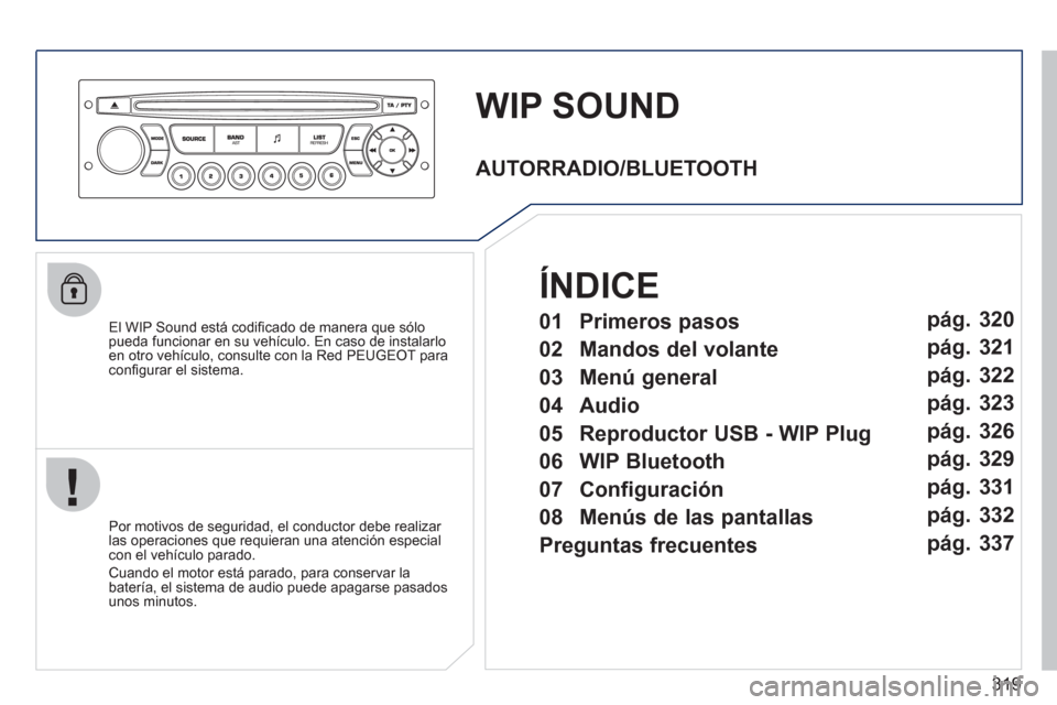 Peugeot 308 SW BL 2011 Manual del propietario (in Spanish) 319
WIP SOUND
El WIP Sound está codifi cado de manera que sólo
pueda funcionar en su vehículo. En caso de instalarlo
en otro vehículo, consulte con la Red PEUGEOT para
confi Peugeot 308 SW BL 2011 Manual del propietario (in Spanish) 319
WIP SOUND
El WIP Sound está codifi cado de manera que sólo
pueda funcionar en su vehículo. En caso de instalarlo
en otro vehículo, consulte con la Red PEUGEOT para
confi