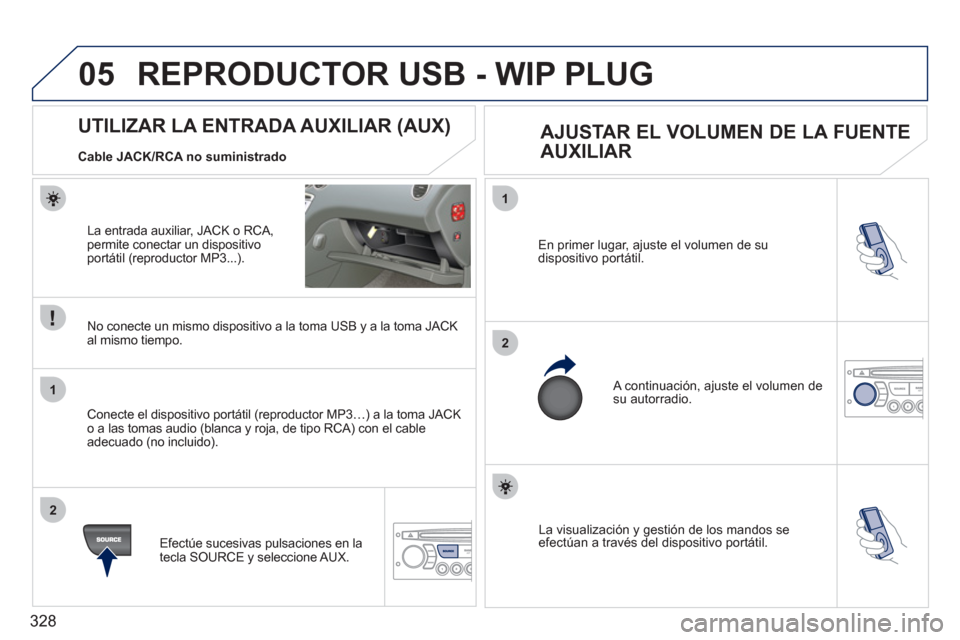 Peugeot 308 SW BL 2011 Manual del propietario (in Spanish) 328
05
1
2
1
2
La visualización y gestión de los mandos se
efectúan a través del dispositivo portátil. En primer lugar, ajuste el volumen de su
dispositivo portátil.
A continuación, Peugeot 308 SW BL 2011 Manual del propietario (in Spanish) 328
05
1
2
1
2
La visualización y gestión de los mandos se
efectúan a través del dispositivo portátil. En primer lugar, ajuste el volumen de su
dispositivo portátil.
A continuación,