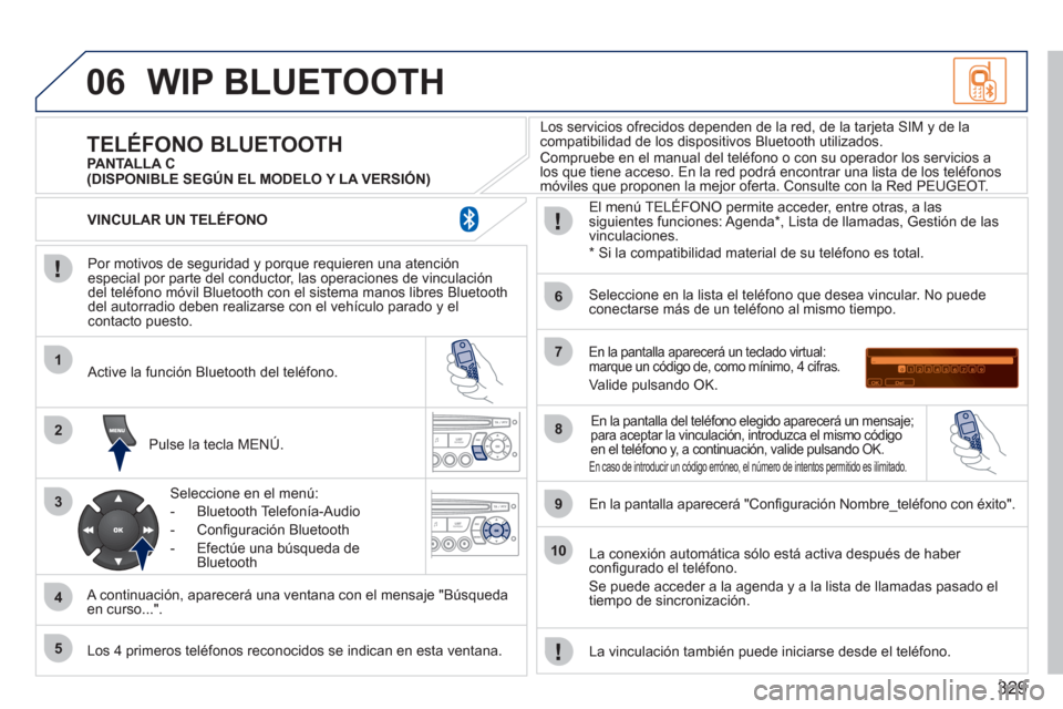 Peugeot 308 SW BL 2011 Manual del propietario (in Spanish) 329
06
1
2
3
4
5
6
7
8
9
10
WIP BLUETOOTH
Por motivos de seguridad y porque requieren una atención
especial por parte del conductor, las operaciones de vinculación
del teléfono móvil Blue Peugeot 308 SW BL 2011 Manual del propietario (in Spanish) 329
06
1
2
3
4
5
6
7
8
9
10
WIP BLUETOOTH
Por motivos de seguridad y porque requieren una atención
especial por parte del conductor, las operaciones de vinculación
del teléfono móvil Blue