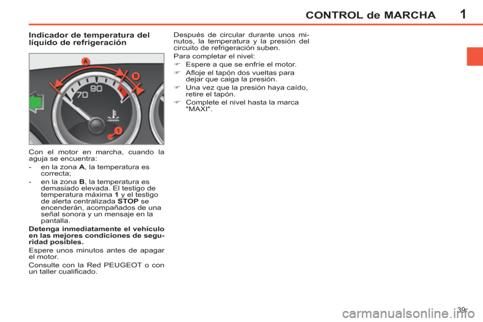Peugeot 308 SW BL 2011 Manual del propietario (in Spanish) 1
39
CONTROL de MARCHA
Indicador de temperatura del
líquido de refrigeración
Con el motor en marcha, cuando la
aguja se encuentra:
- en la zona A
, la tempe Peugeot 308 SW BL 2011 Manual del propietario (in Spanish) 1
39
CONTROL de MARCHA
Indicador de temperatura del
líquido de refrigeración
Con el motor en marcha, cuando la
aguja se encuentra:
- en la zona A
, la tempe