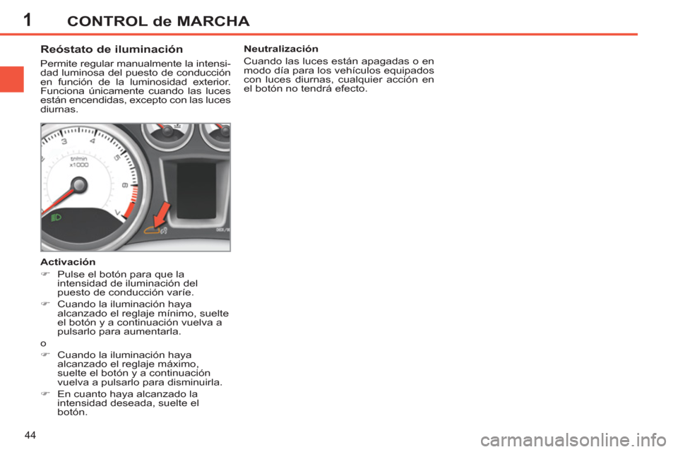 Peugeot 308 SW BL 2011 Manual del propietario (in Spanish) 1
44
CONTROL de MARCHA
Reóstato de iluminación
Permite regular manualmente la intensi-
dad luminosa del puesto de conducción
en función de la luminosidad exterior.
Funcion Peugeot 308 SW BL 2011 Manual del propietario (in Spanish) 1
44
CONTROL de MARCHA
Reóstato de iluminación
Permite regular manualmente la intensi-
dad luminosa del puesto de conducción
en función de la luminosidad exterior.
Funcion