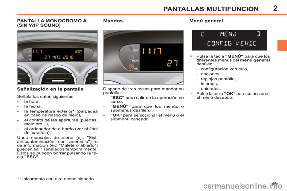 Peugeot 308 SW BL 2011 Manual del propietario (in Spanish) 2
45
PANTALLAS MULTIFUNCIÓN
Señalización en la pantalla
Señala los datos siguientes:
- la hora,
- la fecha,
- la temperatura exterior * (parpadea
en caso de riesgo de Peugeot 308 SW BL 2011 Manual del propietario (in Spanish) 2
45
PANTALLAS MULTIFUNCIÓN
Señalización en la pantalla
Señala los datos siguientes:
- la hora,
- la fecha,
- la temperatura exterior * (parpadea
en caso de riesgo de