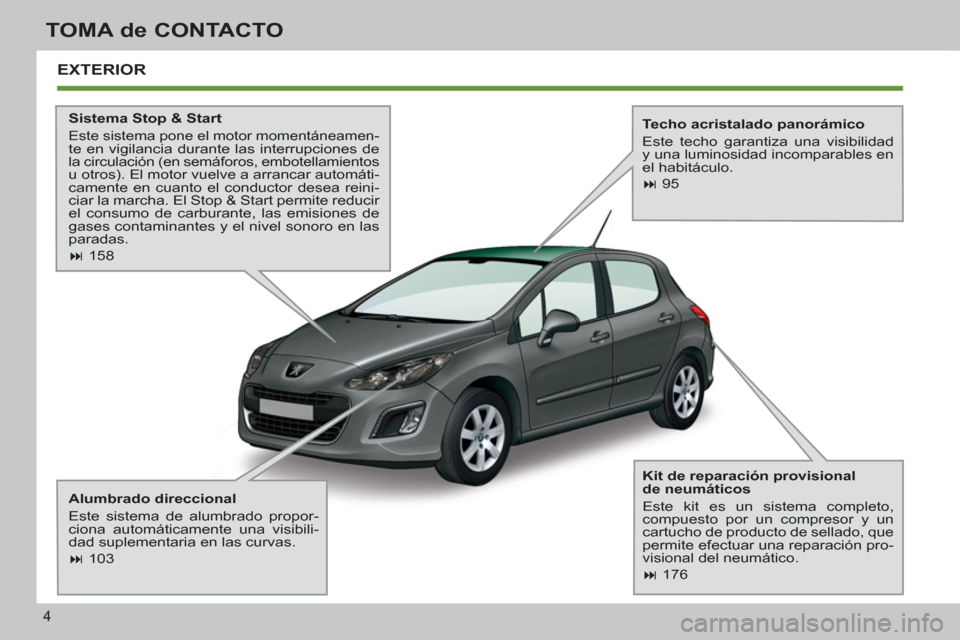 Peugeot 308 SW BL 2011  Manual del propietario (in Spanish) 4
TOMA de CONTACTO
  EXTERIOR  
 
 
Sistema Stop & Start 
 
Este sistema pone el motor momentáneamen-te en vigilancia durante las interrupciones de la circulación (en semáforos, embotellamientos 
u