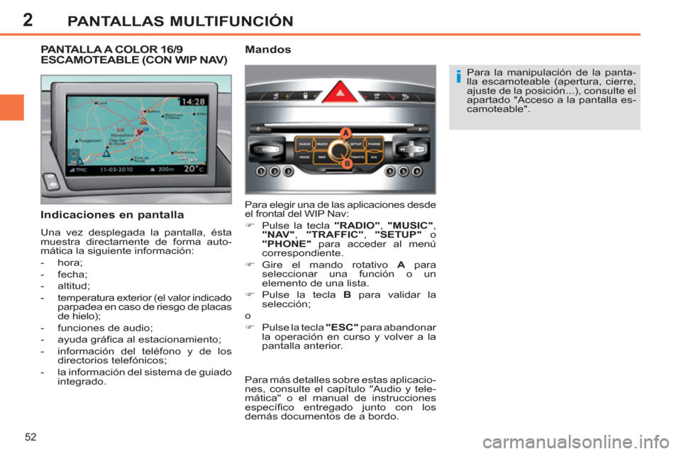 Peugeot 308 SW BL 2011  Manual del propietario (in Spanish) 2
i
52
PANTALLAS MULTIFUNCIÓN
  Para la manipulación de la panta-
lla escamoteable (apertura, cierre, 
ajuste de la posición...), consulte el 
apartado "Acceso a la pantalla es-
camoteable".  
 
 
