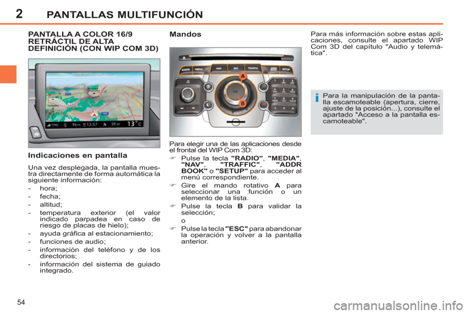 Peugeot 308 SW BL 2011  Manual del propietario (in Spanish) 2
i
54
PANTALLAS MULTIFUNCIÓN
   
 
 
 
 
 
 
 
 
 
 
 
 
PANTALLA A COLOR 16/9 
RETRÁCTIL DE ALTA 
DEFINICIÓN (CON WIP COM 3D) 
   
Indicaciones en pantalla 
 
Una vez desplegada, la pantalla mues