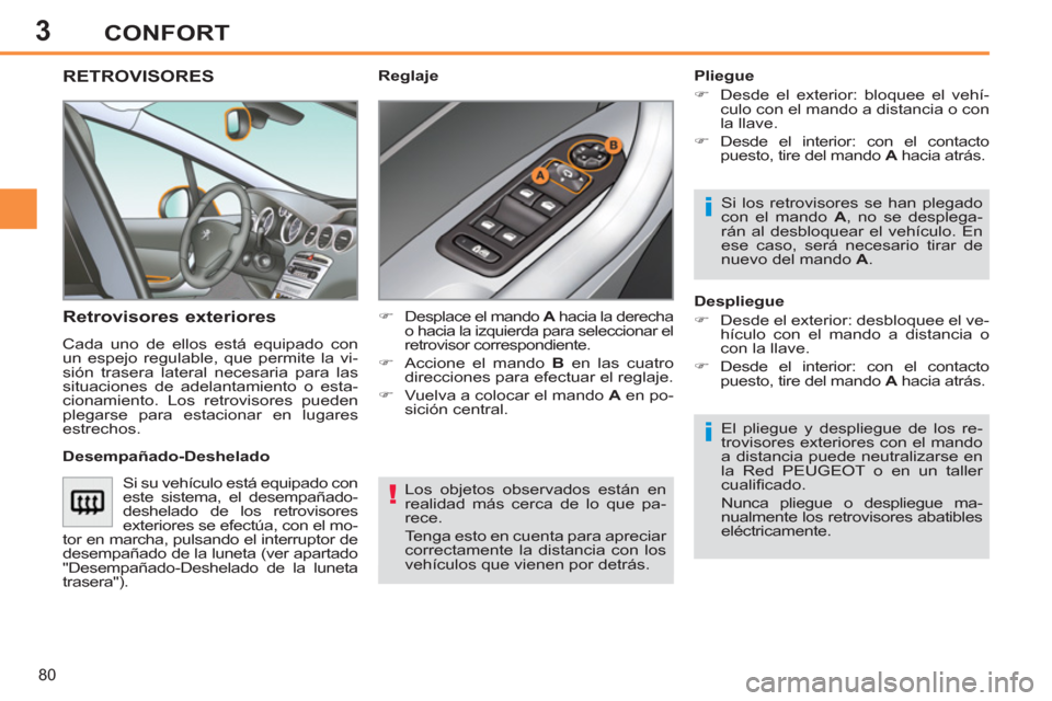 Peugeot 308 SW BL 2011  Manual del propietario (in Spanish) 3
!
i
i
80
CONFORT
  Los objetos observados están en 
realidad más cerca de lo que pa-
rece. 
  Tenga esto en cuenta para apreciar 
correctamente la distancia con los 
vehículos que vienen por detr