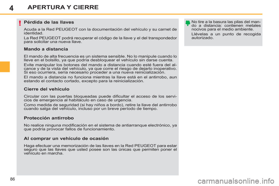 Peugeot 308 SW BL 2011  Manual del propietario (in Spanish) 4
!
86
APERTURA Y CIERRE
   
 
 
 
 
 
 
 
 
 
 
 
 
 
Pérdida de las llaves 
 
Acuda a la Red PEUGEOT con la documentación del vehículo y su carnet de 
identidad. 
  La Red PEUGEOT podrá recupera