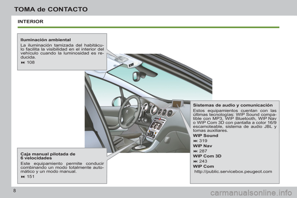 Peugeot 308 SW BL 2011  Manual del propietario (in Spanish) 8
TOMA de CONTACTO
  INTERIOR  
 
 
Iluminación ambiental 
  La iluminación tamizada del habitácu-
lo facilita la visibilidad en el interior del 
vehículo cuando la luminosidad es re-
ducida. 
   