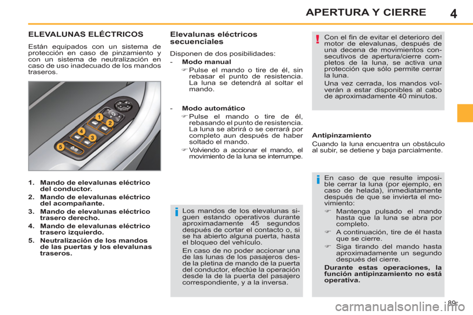 Peugeot 308 SW BL 2011 Manual del propietario (in Spanish) 4
i
!
i
89
APERTURA Y CIERRE
Los mandos de los elevalunas si-
guen estando operativos durante
aproximadamente 45 segundos
después de cortar el contacto o, si
se ha abierto alguna puerta, hasta
Peugeot 308 SW BL 2011 Manual del propietario (in Spanish) 4
i
!
i
89
APERTURA Y CIERRE
Los mandos de los elevalunas si-
guen estando operativos durante
aproximadamente 45 segundos
después de cortar el contacto o, si
se ha abierto alguna puerta, hasta