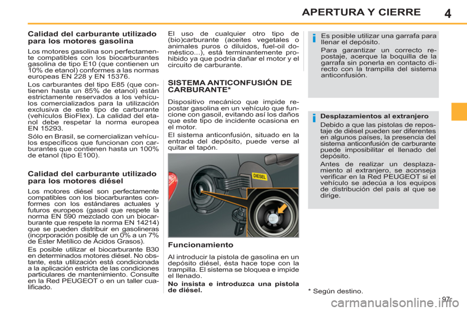 Peugeot 308 SW BL 2011  Manual del propietario (in Spanish) 4
i
i
97
APERTURA Y CIERRE
   
 
 
 
 
 
 
 
 
 
Calidad del carburante utilizado 
para los motores gasolina 
   
Los motores gasolina son perfectamen-
te compatibles con los biocarburantes 
gasolina 