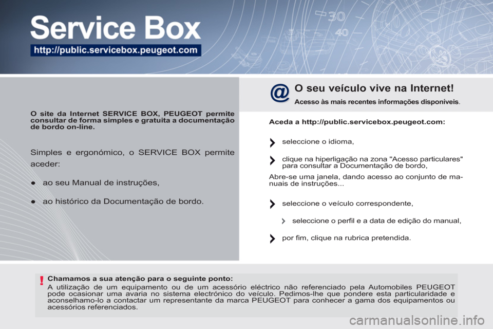 Peugeot 308 SW BL 2011  Manual do proprietário (in Portuguese) !   
Chamamos a sua atenção para o seguinte ponto: 
 
   
 
 
 
A utilização de um equipamento ou de um acessório eléctrico não referenciado pela Automobiles  PEUGEOT  
pode ocasionar uma avari