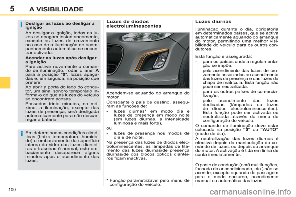 Peugeot 308 SW BL 2011  Manual do proprietário (in Portuguese) 5
i
i
100
A VISIBILIDADE
   
Desligar as luzes ao desligar a 
ignição 
  Ao desligar a ignição, todas as lu-
zes se apagam instantaneamente, 
excepto as luzes de cruzamento 
no caso de a iluminaç